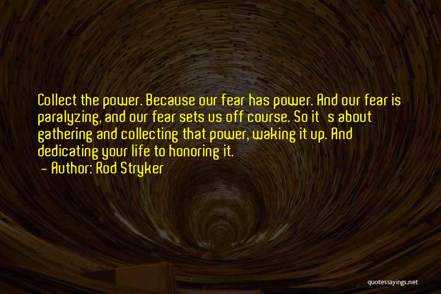 Rod Stryker Quotes: Collect The Power. Because Our Fear Has Power. And Our Fear Is Paralyzing, And Our Fear Sets Us Off Course.