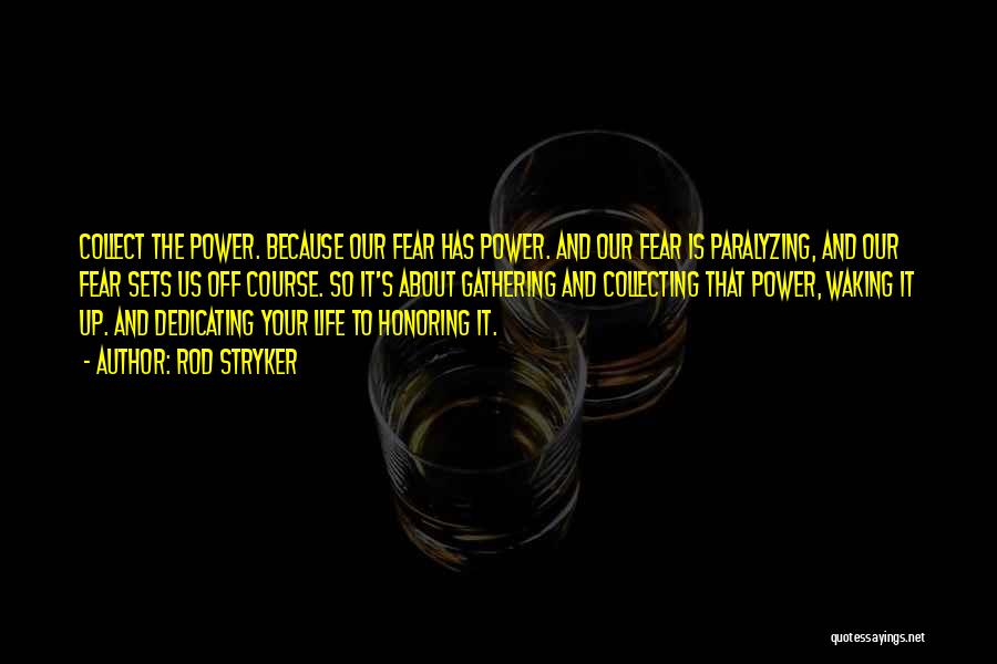 Rod Stryker Quotes: Collect The Power. Because Our Fear Has Power. And Our Fear Is Paralyzing, And Our Fear Sets Us Off Course.