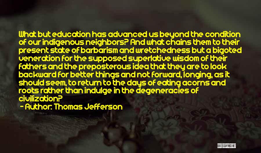 Thomas Jefferson Quotes: What But Education Has Advanced Us Beyond The Condition Of Our Indigenous Neighbors? And What Chains Them To Their Present