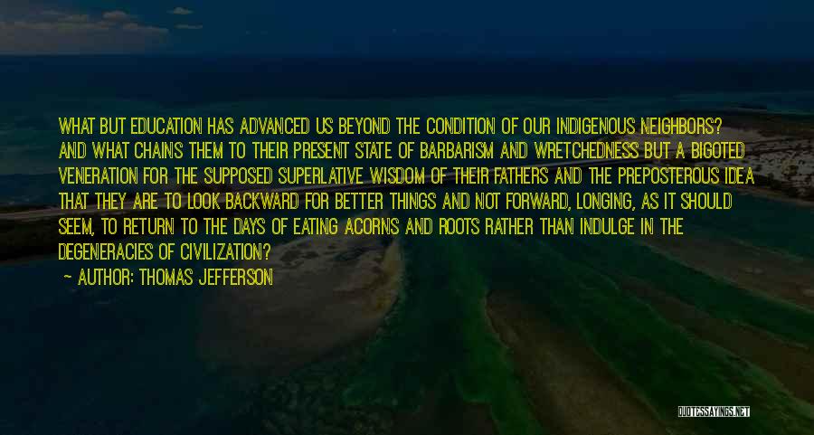 Thomas Jefferson Quotes: What But Education Has Advanced Us Beyond The Condition Of Our Indigenous Neighbors? And What Chains Them To Their Present