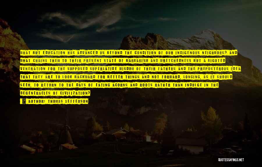 Thomas Jefferson Quotes: What But Education Has Advanced Us Beyond The Condition Of Our Indigenous Neighbors? And What Chains Them To Their Present