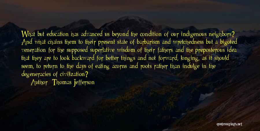 Thomas Jefferson Quotes: What But Education Has Advanced Us Beyond The Condition Of Our Indigenous Neighbors? And What Chains Them To Their Present