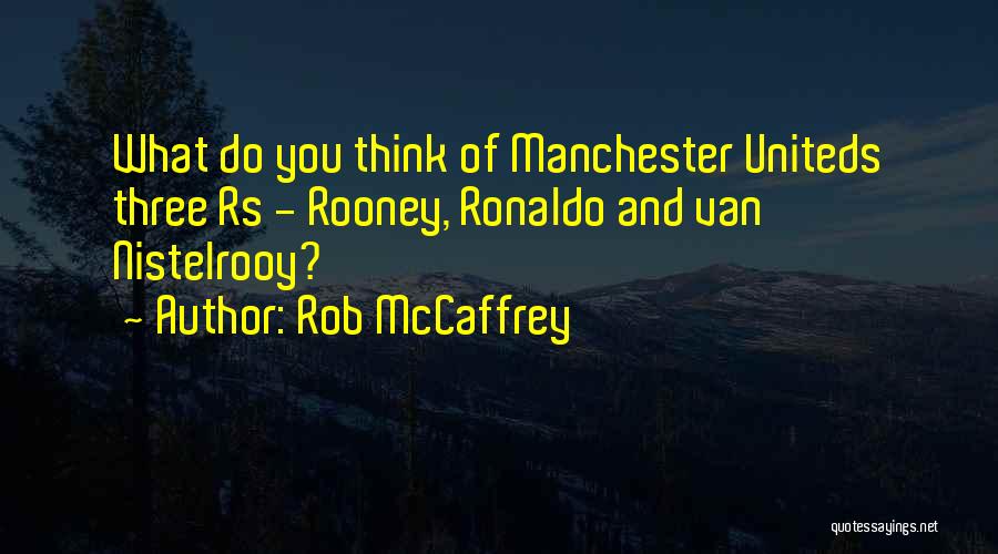 Rob McCaffrey Quotes: What Do You Think Of Manchester Uniteds Three Rs - Rooney, Ronaldo And Van Nistelrooy?