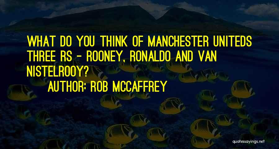 Rob McCaffrey Quotes: What Do You Think Of Manchester Uniteds Three Rs - Rooney, Ronaldo And Van Nistelrooy?