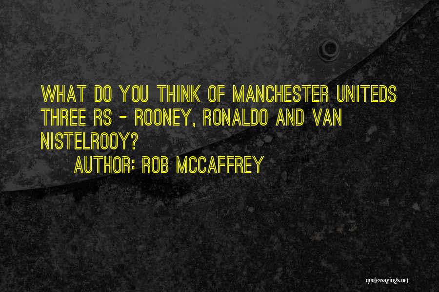 Rob McCaffrey Quotes: What Do You Think Of Manchester Uniteds Three Rs - Rooney, Ronaldo And Van Nistelrooy?