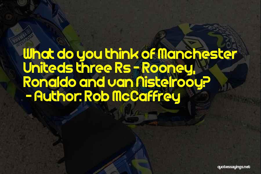 Rob McCaffrey Quotes: What Do You Think Of Manchester Uniteds Three Rs - Rooney, Ronaldo And Van Nistelrooy?