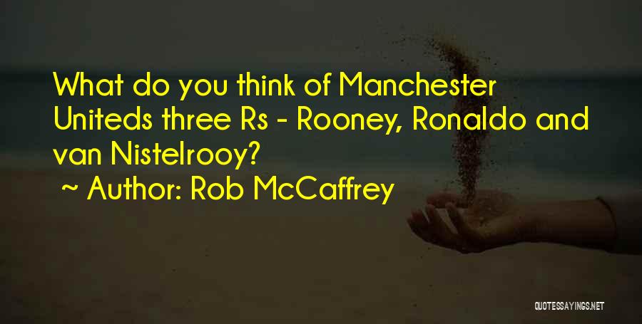 Rob McCaffrey Quotes: What Do You Think Of Manchester Uniteds Three Rs - Rooney, Ronaldo And Van Nistelrooy?