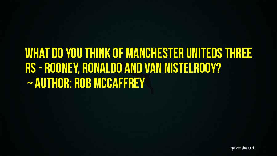 Rob McCaffrey Quotes: What Do You Think Of Manchester Uniteds Three Rs - Rooney, Ronaldo And Van Nistelrooy?