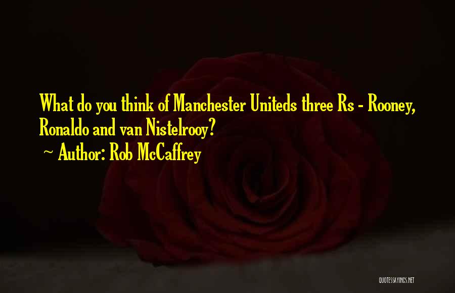 Rob McCaffrey Quotes: What Do You Think Of Manchester Uniteds Three Rs - Rooney, Ronaldo And Van Nistelrooy?