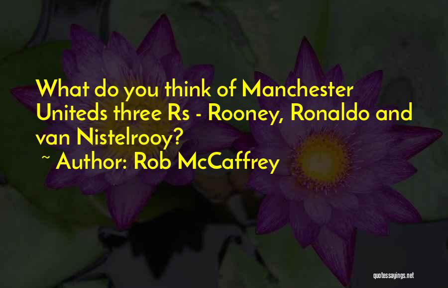 Rob McCaffrey Quotes: What Do You Think Of Manchester Uniteds Three Rs - Rooney, Ronaldo And Van Nistelrooy?