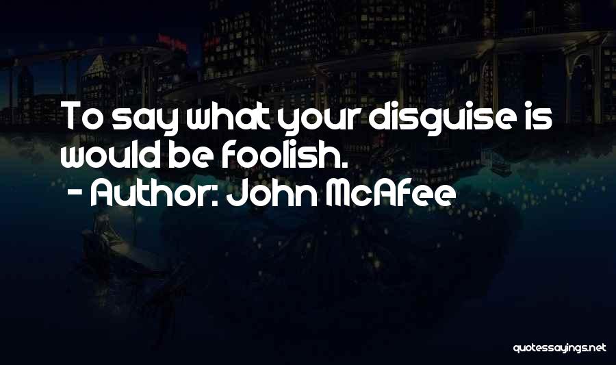 John McAfee Quotes: To Say What Your Disguise Is Would Be Foolish.
