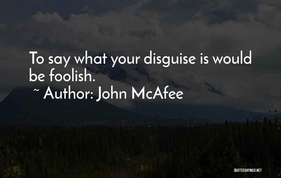 John McAfee Quotes: To Say What Your Disguise Is Would Be Foolish.