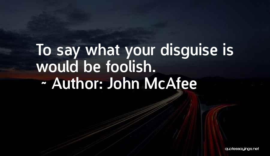 John McAfee Quotes: To Say What Your Disguise Is Would Be Foolish.
