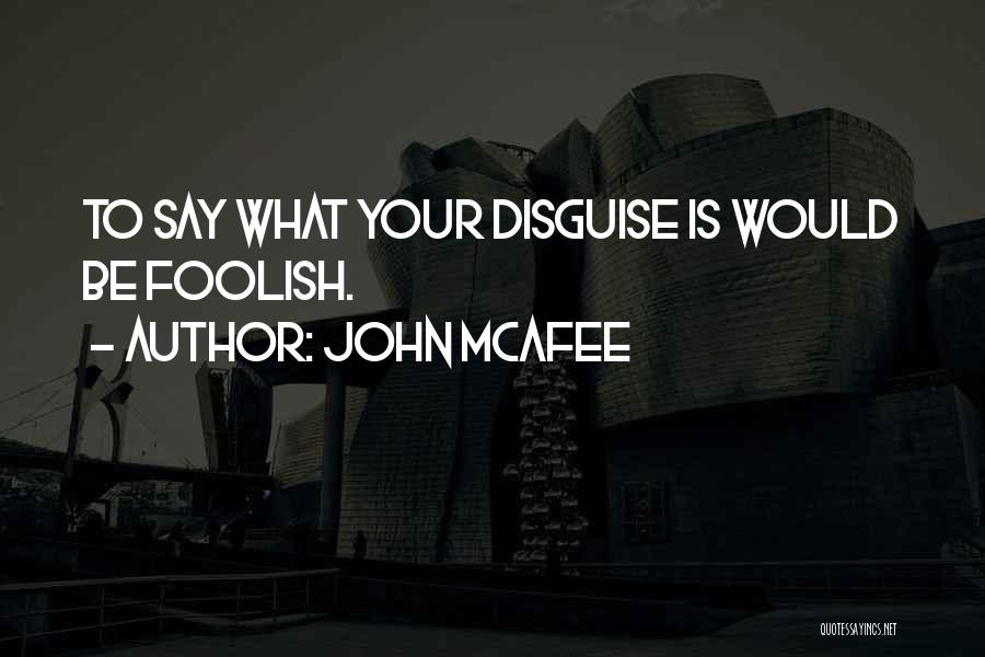 John McAfee Quotes: To Say What Your Disguise Is Would Be Foolish.