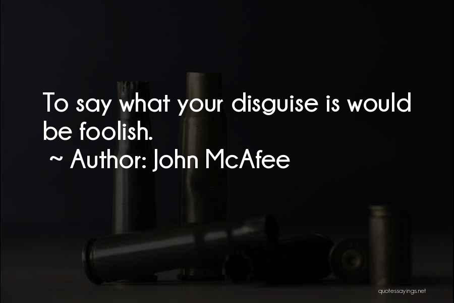 John McAfee Quotes: To Say What Your Disguise Is Would Be Foolish.