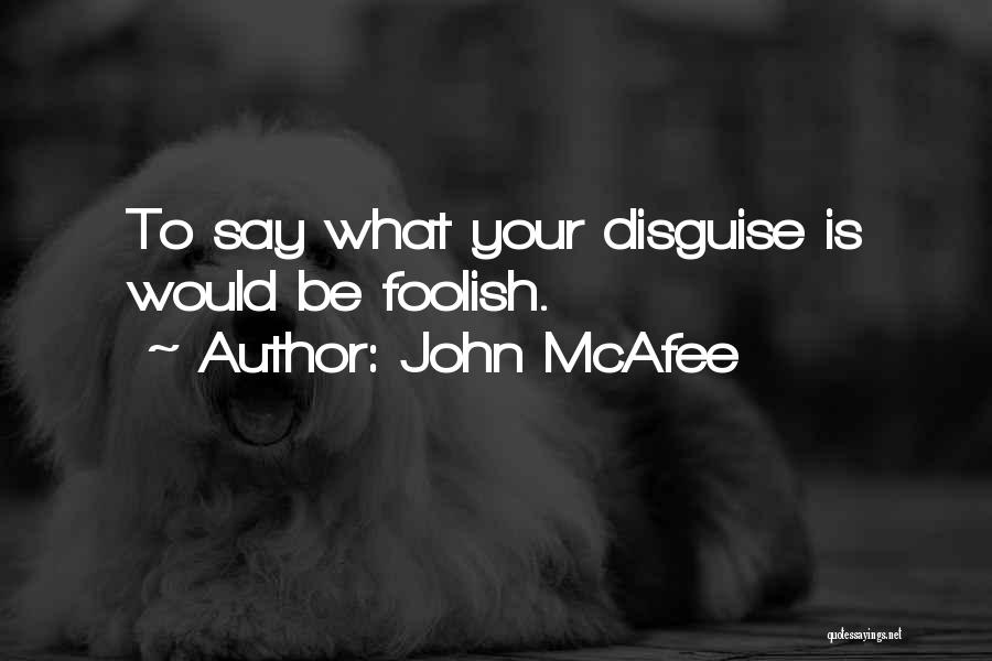 John McAfee Quotes: To Say What Your Disguise Is Would Be Foolish.