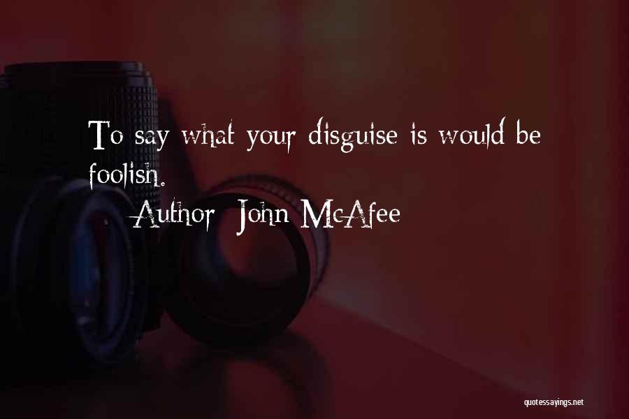 John McAfee Quotes: To Say What Your Disguise Is Would Be Foolish.