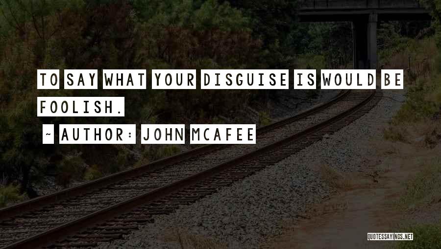 John McAfee Quotes: To Say What Your Disguise Is Would Be Foolish.