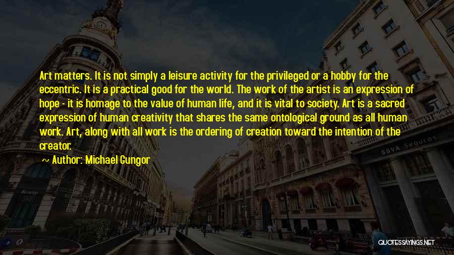 Michael Gungor Quotes: Art Matters. It Is Not Simply A Leisure Activity For The Privileged Or A Hobby For The Eccentric. It Is