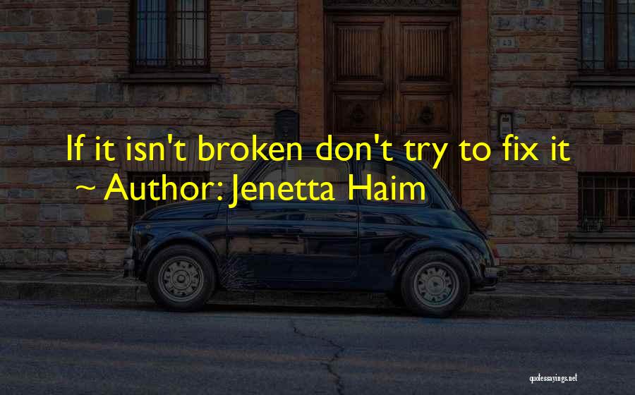 Jenetta Haim Quotes: If It Isn't Broken Don't Try To Fix It