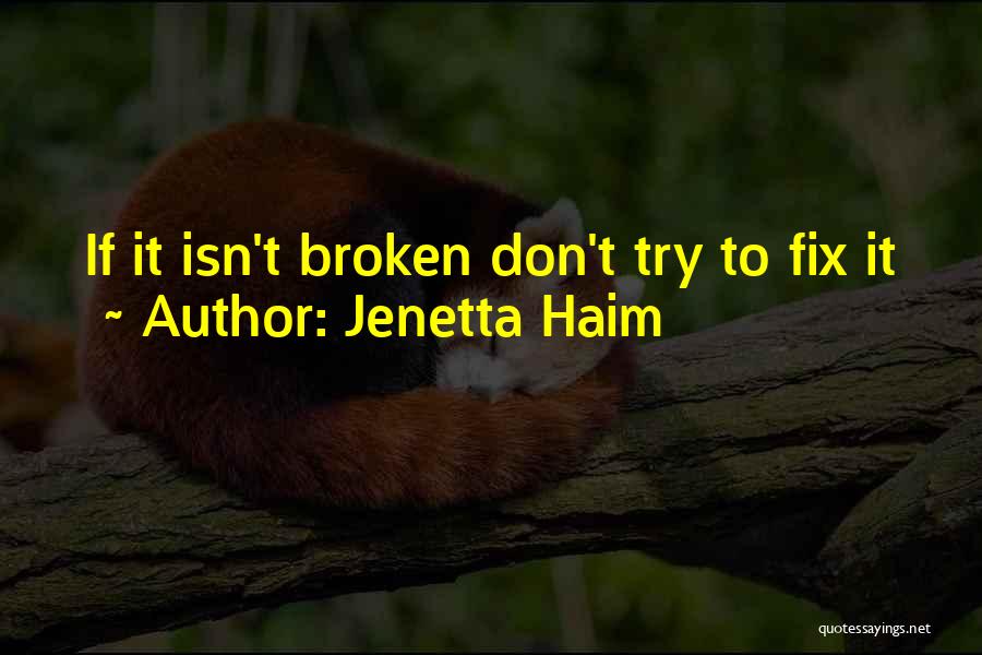 Jenetta Haim Quotes: If It Isn't Broken Don't Try To Fix It