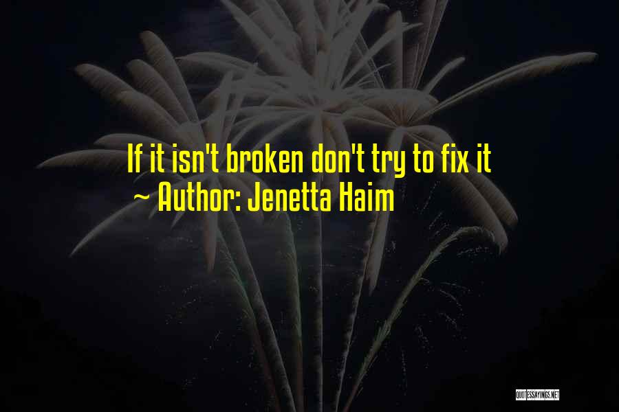 Jenetta Haim Quotes: If It Isn't Broken Don't Try To Fix It