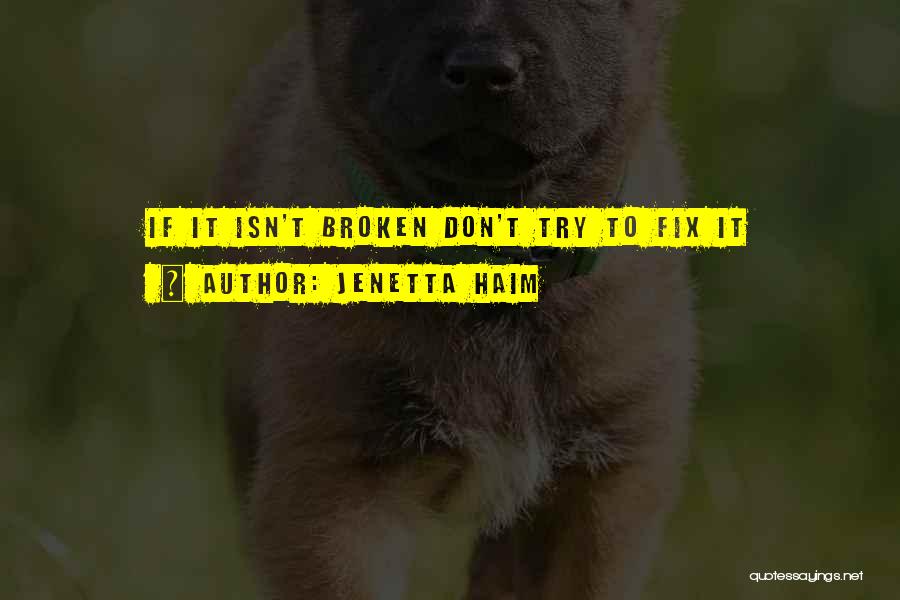 Jenetta Haim Quotes: If It Isn't Broken Don't Try To Fix It