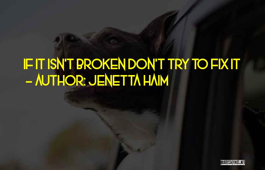 Jenetta Haim Quotes: If It Isn't Broken Don't Try To Fix It