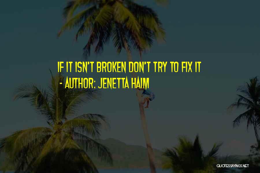 Jenetta Haim Quotes: If It Isn't Broken Don't Try To Fix It