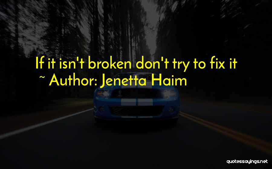 Jenetta Haim Quotes: If It Isn't Broken Don't Try To Fix It