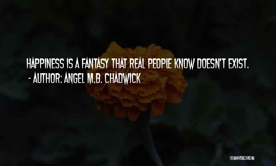 Angel M.B. Chadwick Quotes: Happiness Is A Fantasy That Real People Know Doesn't Exist.