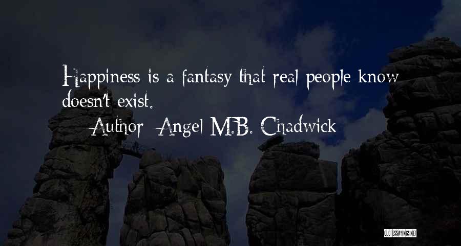 Angel M.B. Chadwick Quotes: Happiness Is A Fantasy That Real People Know Doesn't Exist.