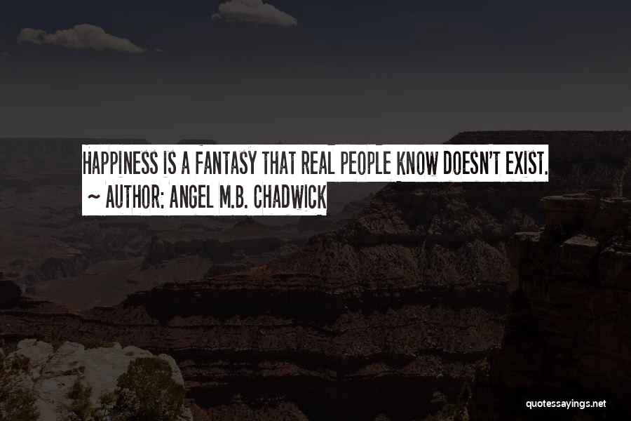 Angel M.B. Chadwick Quotes: Happiness Is A Fantasy That Real People Know Doesn't Exist.