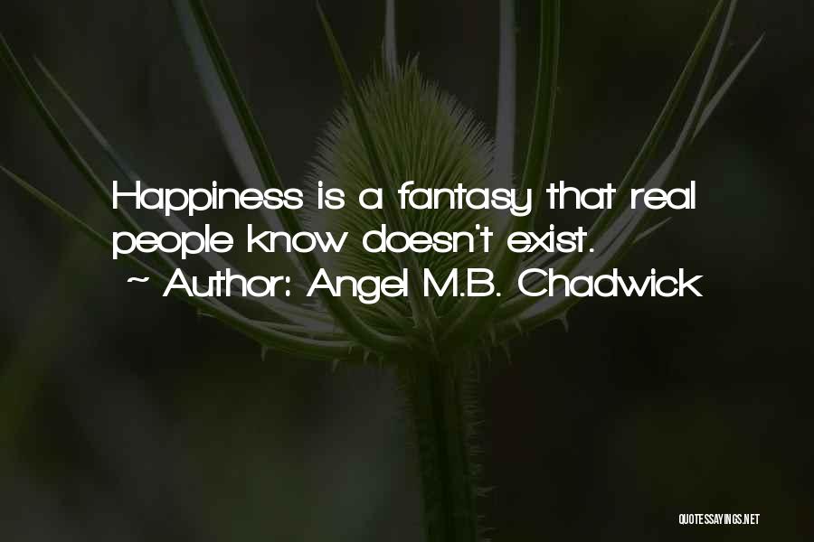 Angel M.B. Chadwick Quotes: Happiness Is A Fantasy That Real People Know Doesn't Exist.