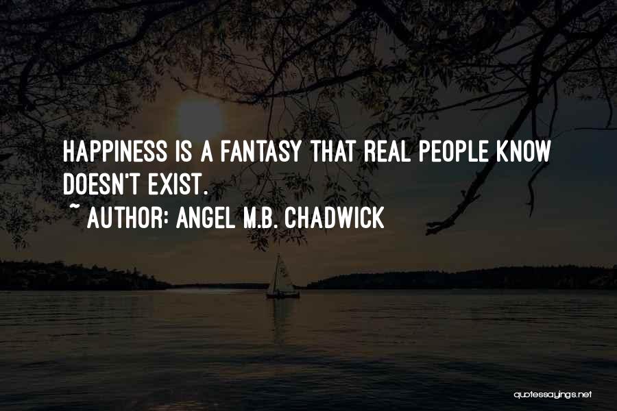 Angel M.B. Chadwick Quotes: Happiness Is A Fantasy That Real People Know Doesn't Exist.