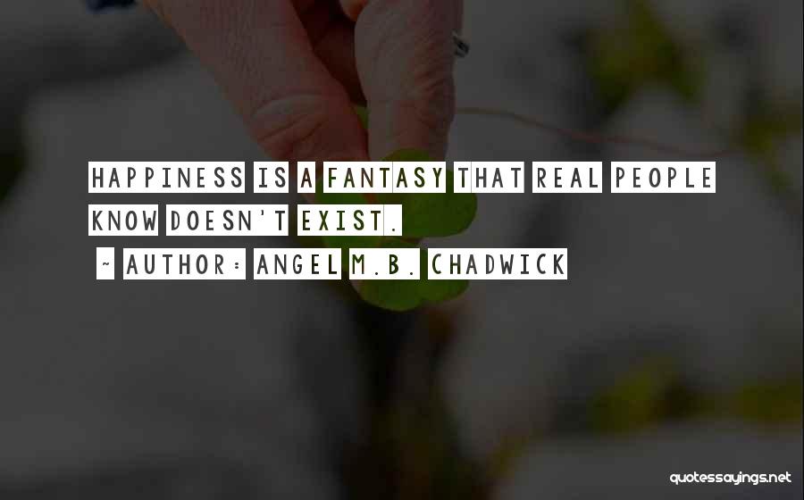 Angel M.B. Chadwick Quotes: Happiness Is A Fantasy That Real People Know Doesn't Exist.