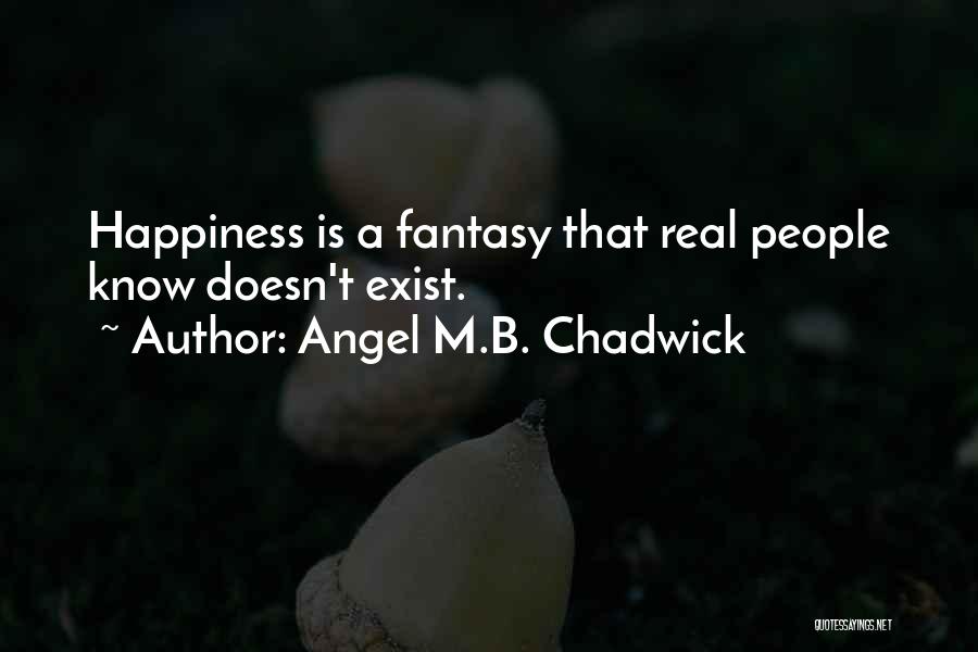 Angel M.B. Chadwick Quotes: Happiness Is A Fantasy That Real People Know Doesn't Exist.