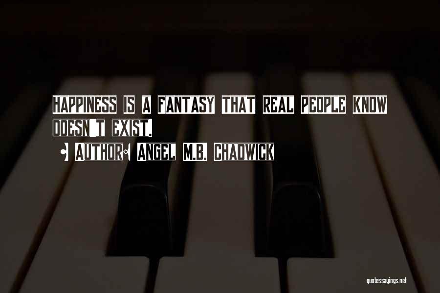 Angel M.B. Chadwick Quotes: Happiness Is A Fantasy That Real People Know Doesn't Exist.