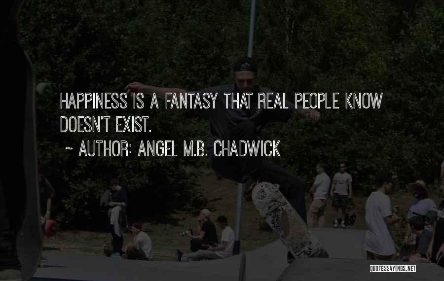 Angel M.B. Chadwick Quotes: Happiness Is A Fantasy That Real People Know Doesn't Exist.