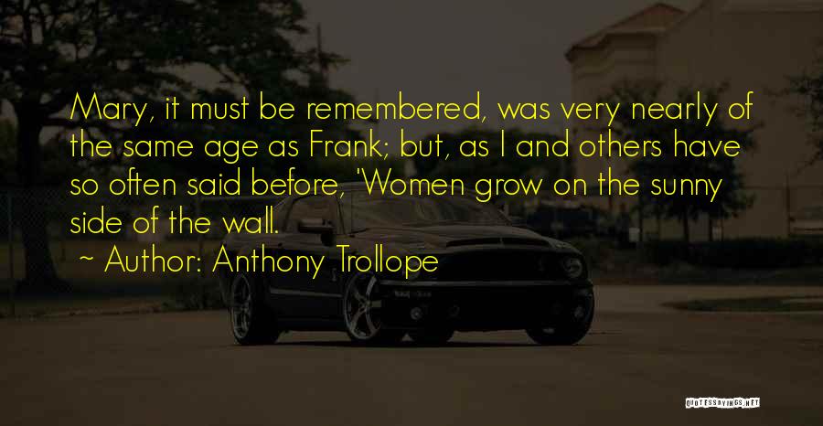 Anthony Trollope Quotes: Mary, It Must Be Remembered, Was Very Nearly Of The Same Age As Frank; But, As I And Others Have
