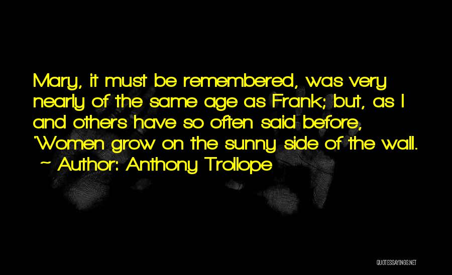 Anthony Trollope Quotes: Mary, It Must Be Remembered, Was Very Nearly Of The Same Age As Frank; But, As I And Others Have