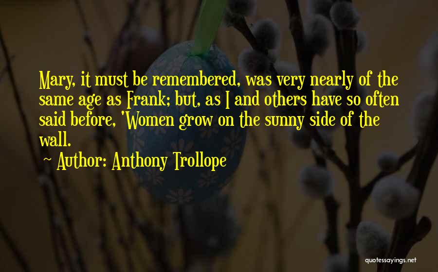 Anthony Trollope Quotes: Mary, It Must Be Remembered, Was Very Nearly Of The Same Age As Frank; But, As I And Others Have