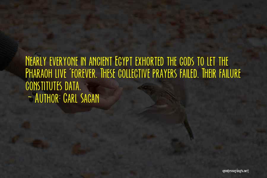 Carl Sagan Quotes: Nearly Everyone In Ancient Egypt Exhorted The Gods To Let The Pharaoh Live 'forever. These Collective Prayers Failed. Their Failure