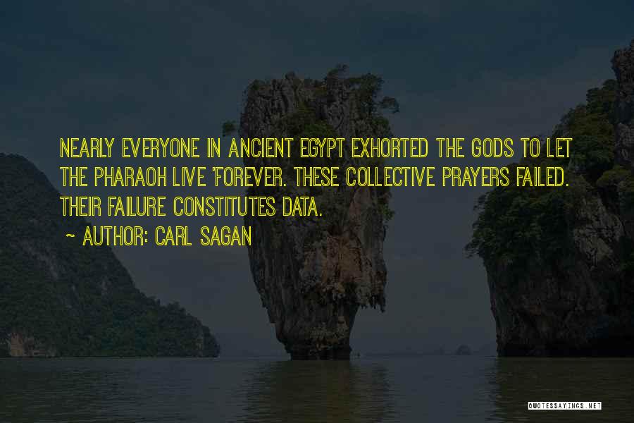 Carl Sagan Quotes: Nearly Everyone In Ancient Egypt Exhorted The Gods To Let The Pharaoh Live 'forever. These Collective Prayers Failed. Their Failure