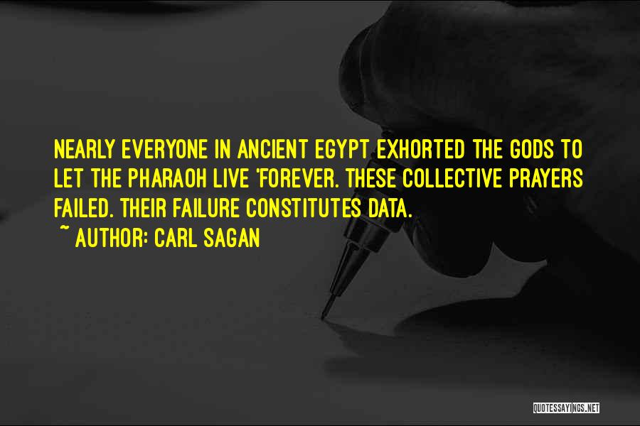 Carl Sagan Quotes: Nearly Everyone In Ancient Egypt Exhorted The Gods To Let The Pharaoh Live 'forever. These Collective Prayers Failed. Their Failure
