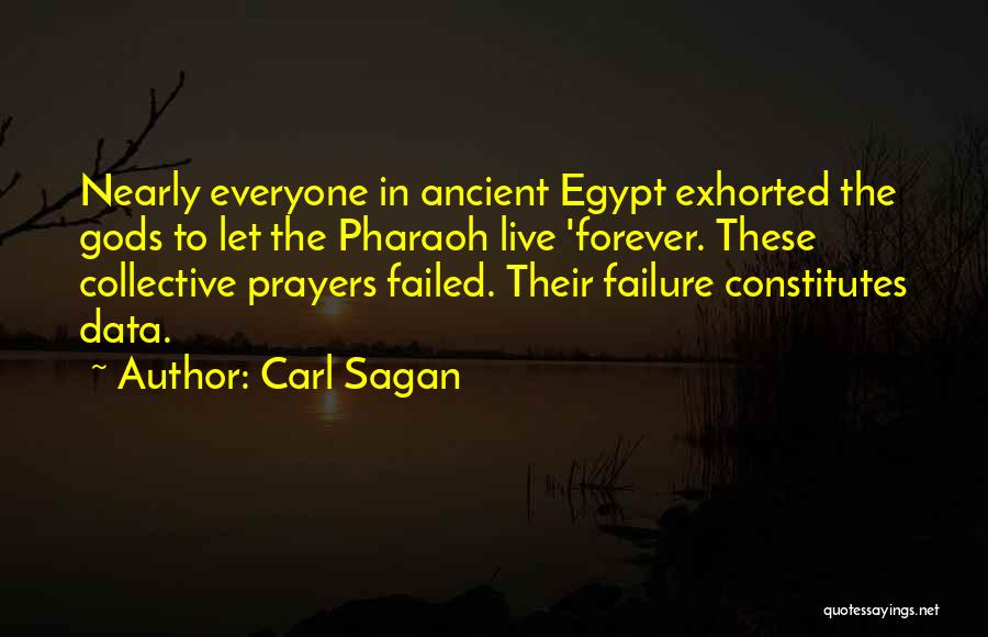 Carl Sagan Quotes: Nearly Everyone In Ancient Egypt Exhorted The Gods To Let The Pharaoh Live 'forever. These Collective Prayers Failed. Their Failure