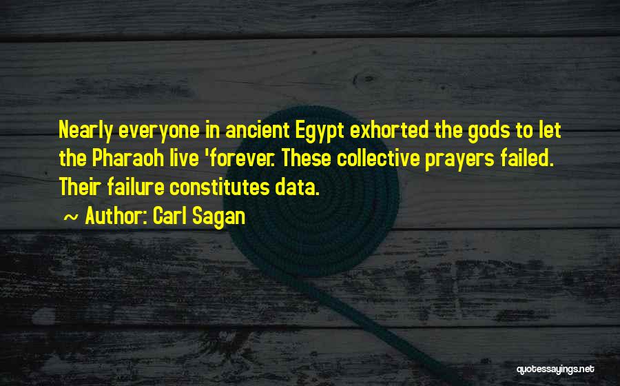 Carl Sagan Quotes: Nearly Everyone In Ancient Egypt Exhorted The Gods To Let The Pharaoh Live 'forever. These Collective Prayers Failed. Their Failure