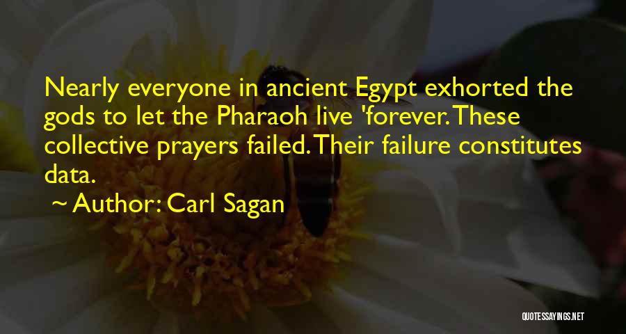 Carl Sagan Quotes: Nearly Everyone In Ancient Egypt Exhorted The Gods To Let The Pharaoh Live 'forever. These Collective Prayers Failed. Their Failure