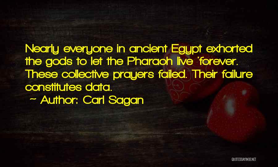 Carl Sagan Quotes: Nearly Everyone In Ancient Egypt Exhorted The Gods To Let The Pharaoh Live 'forever. These Collective Prayers Failed. Their Failure