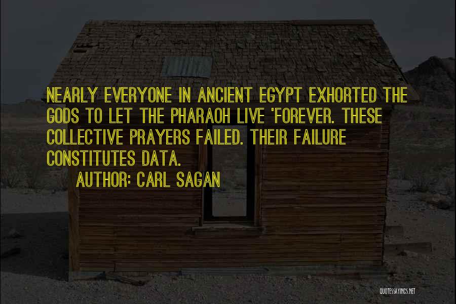Carl Sagan Quotes: Nearly Everyone In Ancient Egypt Exhorted The Gods To Let The Pharaoh Live 'forever. These Collective Prayers Failed. Their Failure